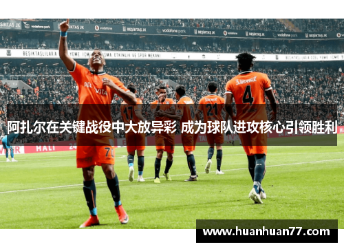 阿扎尔在关键战役中大放异彩 成为球队进攻核心引领胜利