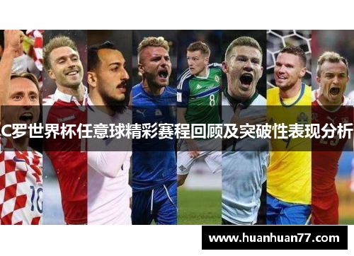 C罗世界杯任意球精彩赛程回顾及突破性表现分析