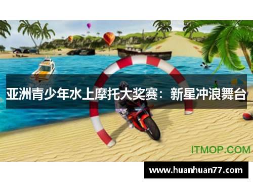 亚洲青少年水上摩托大奖赛：新星冲浪舞台