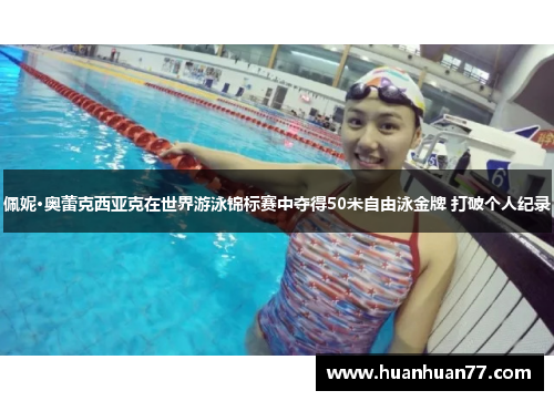 佩妮·奥蕾克西亚克在世界游泳锦标赛中夺得50米自由泳金牌 打破个人纪录