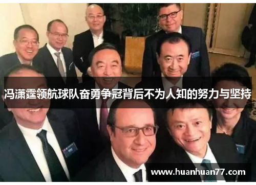 冯潇霆领航球队奋勇争冠背后不为人知的努力与坚持