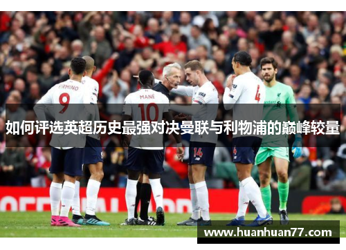 如何评选英超历史最强对决曼联与利物浦的巅峰较量