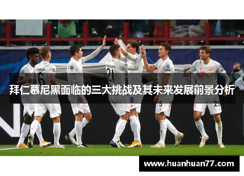拜仁慕尼黑面临的三大挑战及其未来发展前景分析