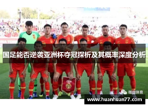 国足能否逆袭亚洲杯夺冠探析及其概率深度分析