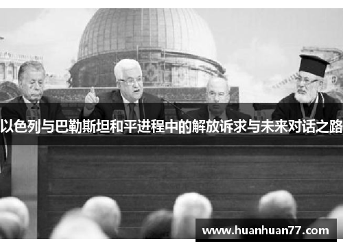 以色列与巴勒斯坦和平进程中的解放诉求与未来对话之路
