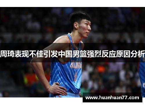 周琦表现不佳引发中国男篮强烈反应原因分析