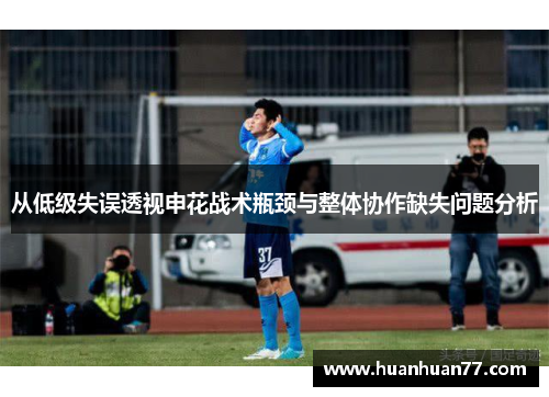 从低级失误透视申花战术瓶颈与整体协作缺失问题分析