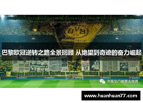 巴黎欧冠逆转之路全景回顾 从绝望到奇迹的奋力崛起