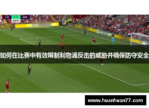 如何在比赛中有效限制利物浦反击的威胁并确保防守安全