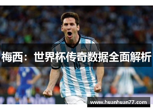 梅西：世界杯传奇数据全面解析