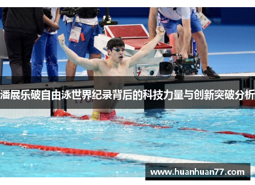 潘展乐破自由泳世界纪录背后的科技力量与创新突破分析