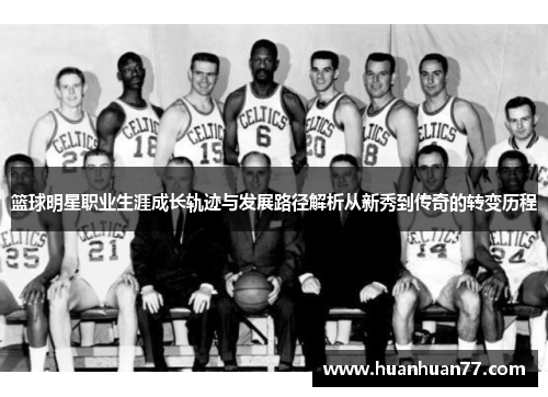 篮球明星职业生涯成长轨迹与发展路径解析从新秀到传奇的转变历程