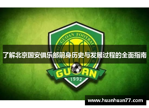 了解北京国安俱乐部前身历史与发展过程的全面指南