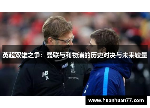 英超双雄之争：曼联与利物浦的历史对决与未来较量