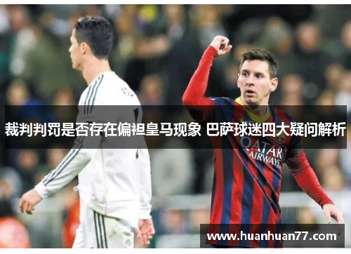 裁判判罚是否存在偏袒皇马现象 巴萨球迷四大疑问解析