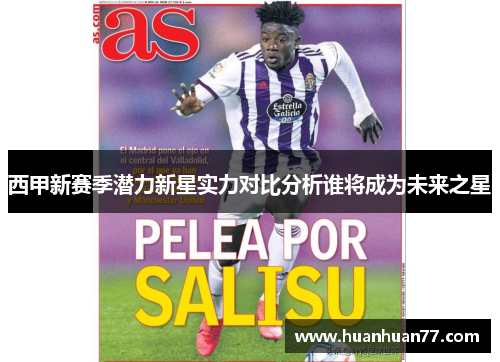 西甲新赛季潜力新星实力对比分析谁将成为未来之星