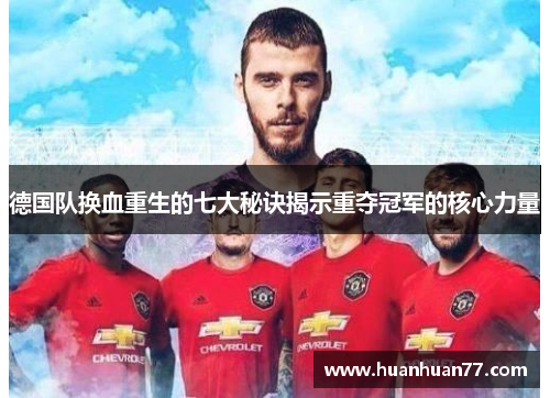 德国队换血重生的七大秘诀揭示重夺冠军的核心力量