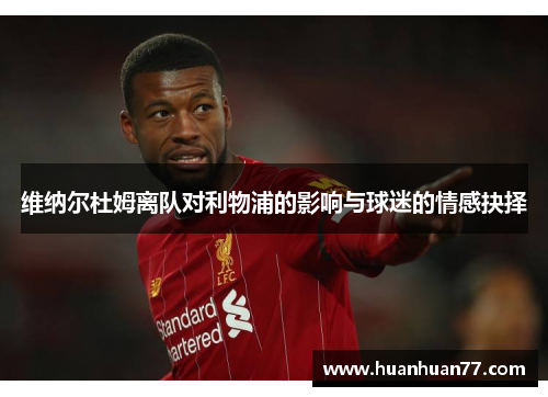 维纳尔杜姆离队对利物浦的影响与球迷的情感抉择