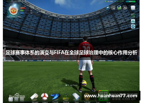 足球赛事体系的演变与FIFA在全球足球治理中的核心作用分析